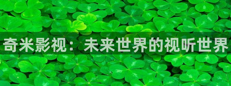 草草国产浮力影院：奇米影视：未来世界的视听世界
