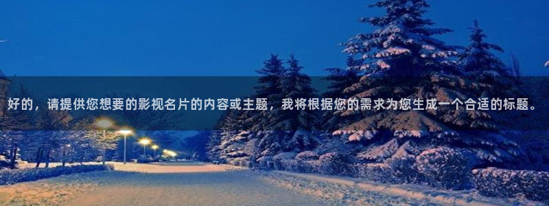 国产浮力电影院：好的，请提供您想要的影视名片的内容或主题，我将根据您的需求为您生成一个合适的标题。