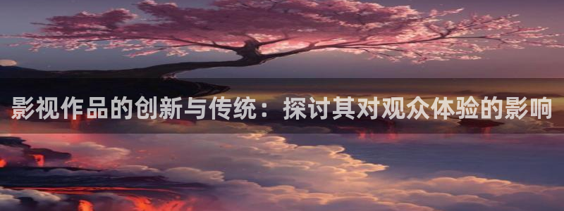 浮力备用影院：影视作品的创新与传统：探讨其对观众体验的影响