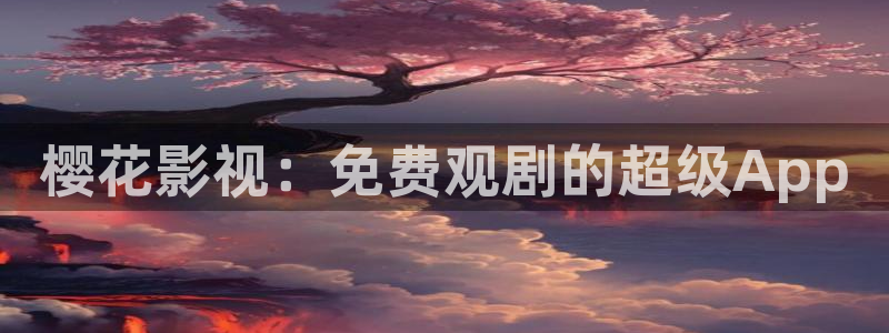 浮力影院新址入口：樱花影视：免费观剧的超级App